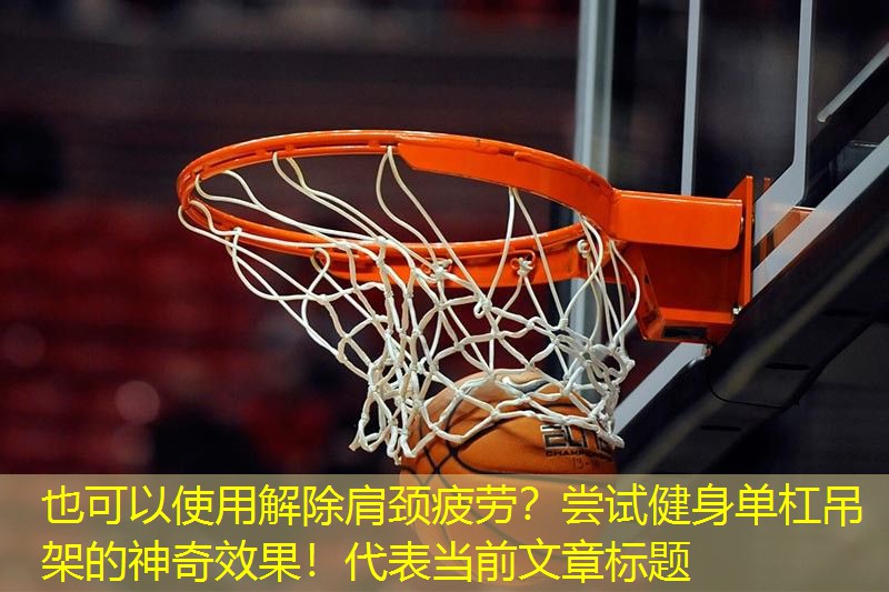 解除肩颈疲劳？尝试健身单杠吊架的神奇效果！